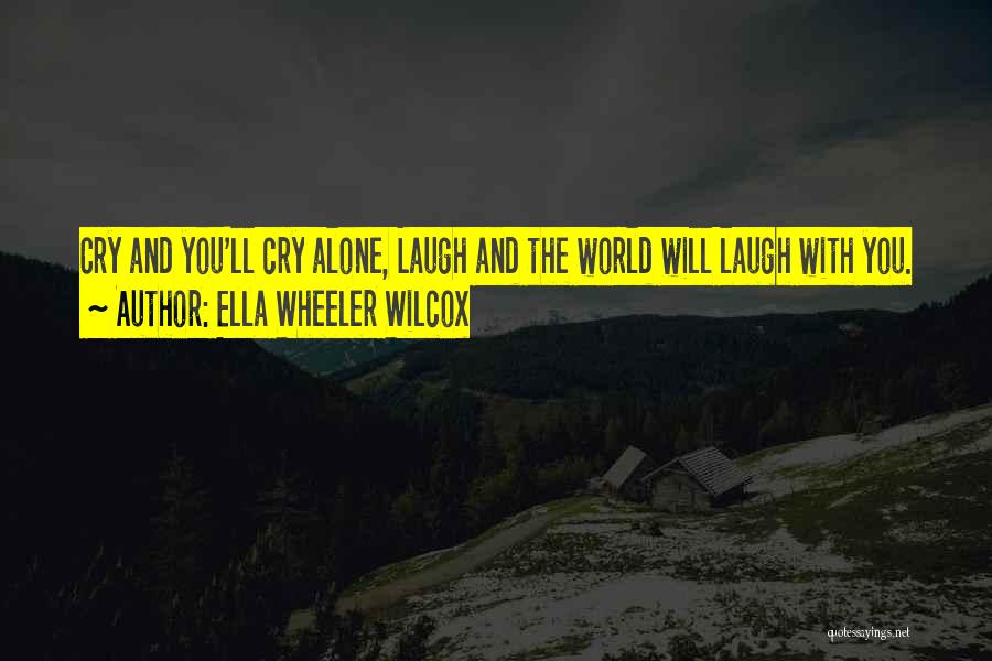 Ella Wheeler Wilcox Quotes: Cry And You'll Cry Alone, Laugh And The World Will Laugh With You.