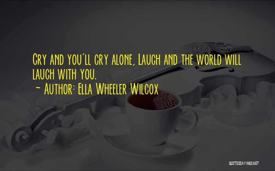 Ella Wheeler Wilcox Quotes: Cry And You'll Cry Alone, Laugh And The World Will Laugh With You.
