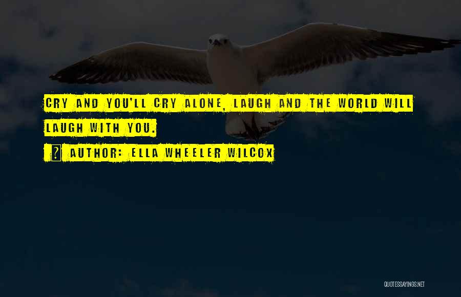 Ella Wheeler Wilcox Quotes: Cry And You'll Cry Alone, Laugh And The World Will Laugh With You.