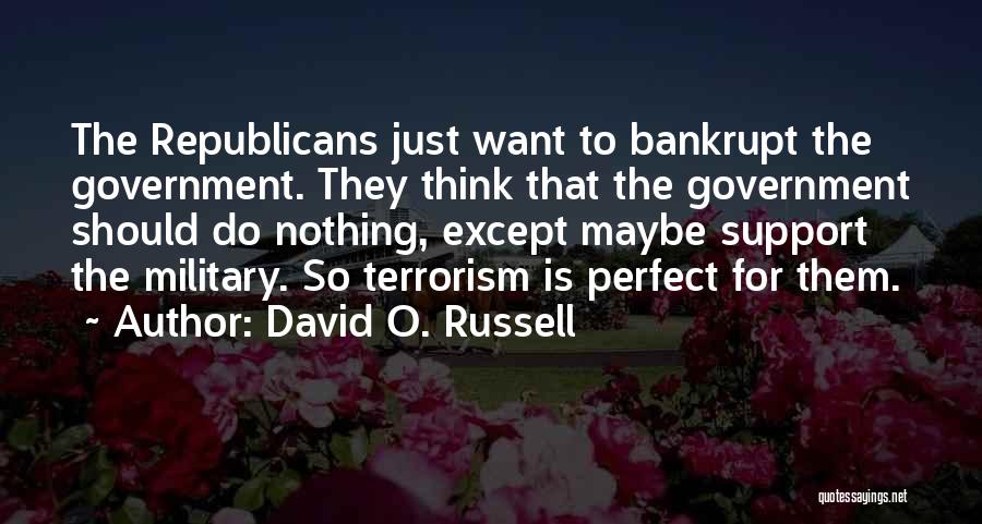 David O. Russell Quotes: The Republicans Just Want To Bankrupt The Government. They Think That The Government Should Do Nothing, Except Maybe Support The