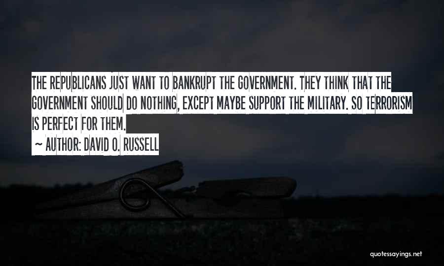 David O. Russell Quotes: The Republicans Just Want To Bankrupt The Government. They Think That The Government Should Do Nothing, Except Maybe Support The