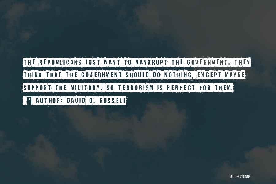 David O. Russell Quotes: The Republicans Just Want To Bankrupt The Government. They Think That The Government Should Do Nothing, Except Maybe Support The