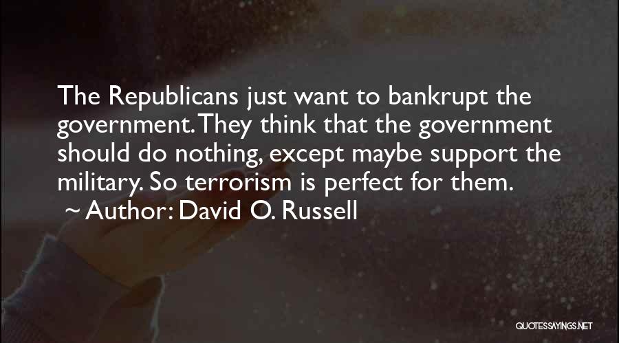 David O. Russell Quotes: The Republicans Just Want To Bankrupt The Government. They Think That The Government Should Do Nothing, Except Maybe Support The