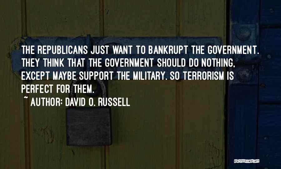 David O. Russell Quotes: The Republicans Just Want To Bankrupt The Government. They Think That The Government Should Do Nothing, Except Maybe Support The