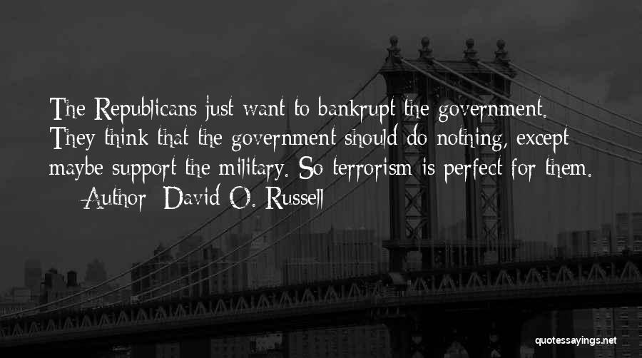 David O. Russell Quotes: The Republicans Just Want To Bankrupt The Government. They Think That The Government Should Do Nothing, Except Maybe Support The