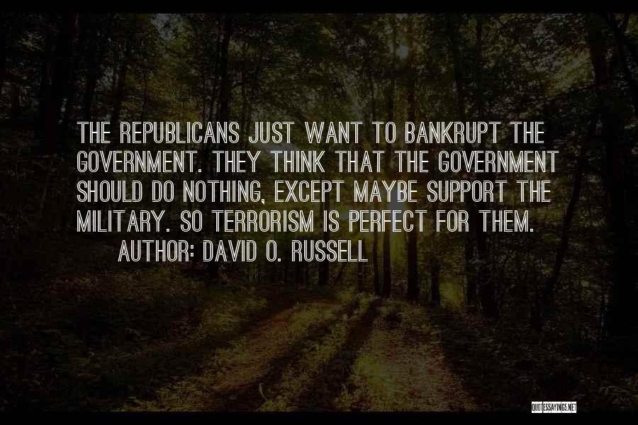 David O. Russell Quotes: The Republicans Just Want To Bankrupt The Government. They Think That The Government Should Do Nothing, Except Maybe Support The