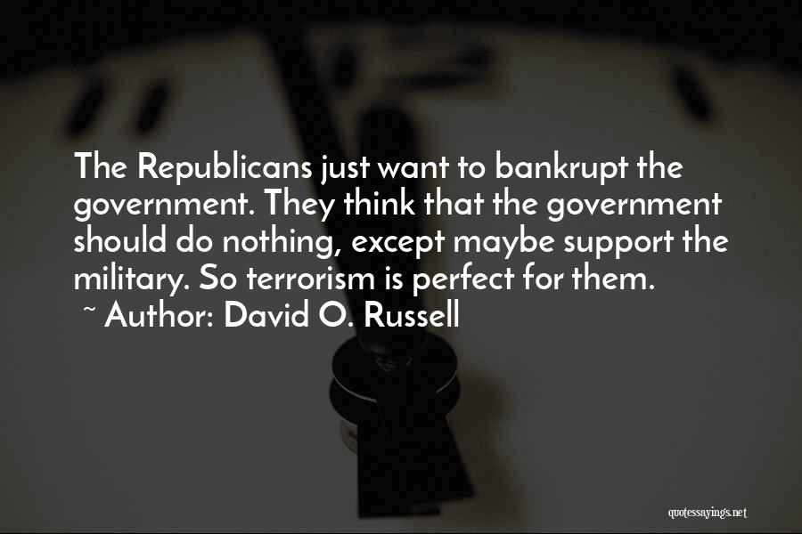 David O. Russell Quotes: The Republicans Just Want To Bankrupt The Government. They Think That The Government Should Do Nothing, Except Maybe Support The