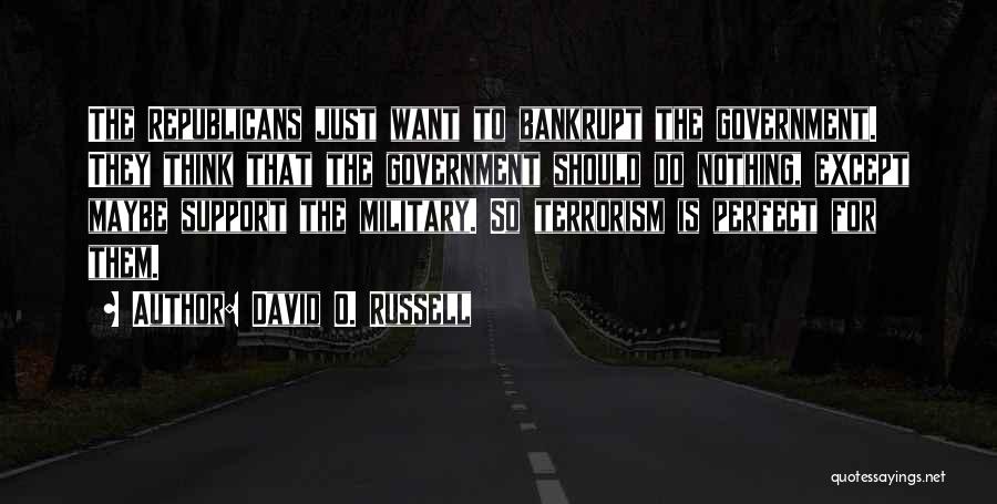 David O. Russell Quotes: The Republicans Just Want To Bankrupt The Government. They Think That The Government Should Do Nothing, Except Maybe Support The