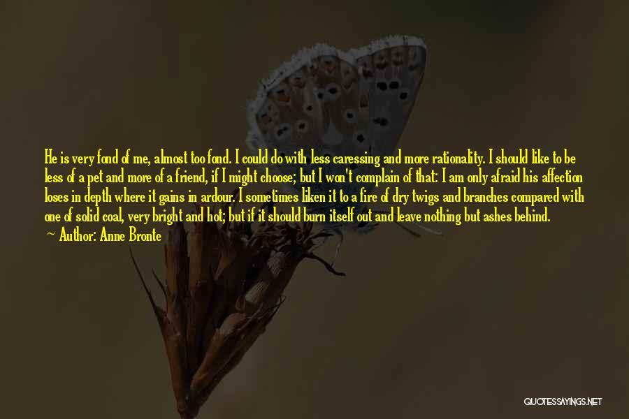 Anne Bronte Quotes: He Is Very Fond Of Me, Almost Too Fond. I Could Do With Less Caressing And More Rationality. I Should