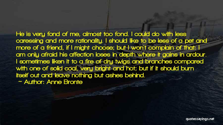 Anne Bronte Quotes: He Is Very Fond Of Me, Almost Too Fond. I Could Do With Less Caressing And More Rationality. I Should
