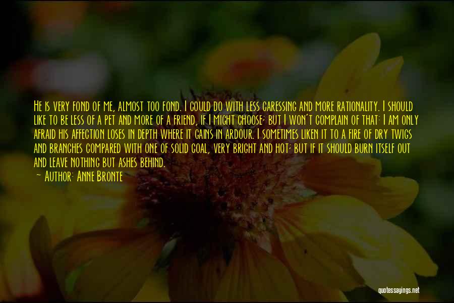 Anne Bronte Quotes: He Is Very Fond Of Me, Almost Too Fond. I Could Do With Less Caressing And More Rationality. I Should
