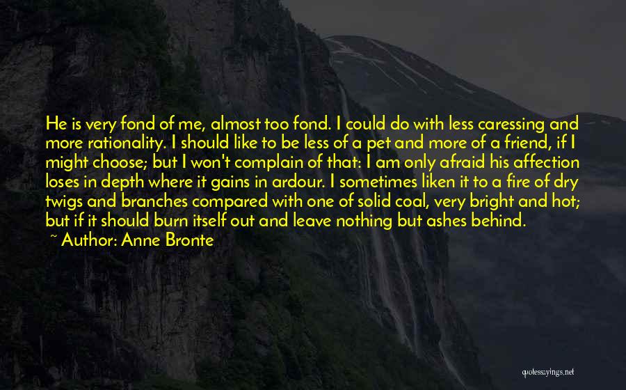 Anne Bronte Quotes: He Is Very Fond Of Me, Almost Too Fond. I Could Do With Less Caressing And More Rationality. I Should
