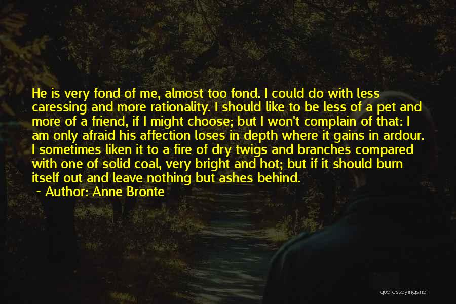 Anne Bronte Quotes: He Is Very Fond Of Me, Almost Too Fond. I Could Do With Less Caressing And More Rationality. I Should