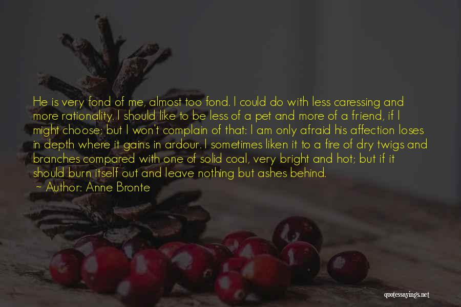 Anne Bronte Quotes: He Is Very Fond Of Me, Almost Too Fond. I Could Do With Less Caressing And More Rationality. I Should