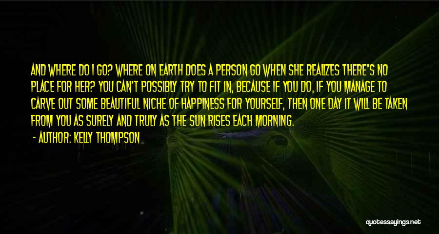 Kelly Thompson Quotes: And Where Do I Go? Where On Earth Does A Person Go When She Realizes There's No Place For Her?