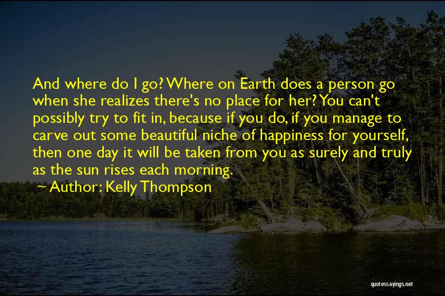 Kelly Thompson Quotes: And Where Do I Go? Where On Earth Does A Person Go When She Realizes There's No Place For Her?
