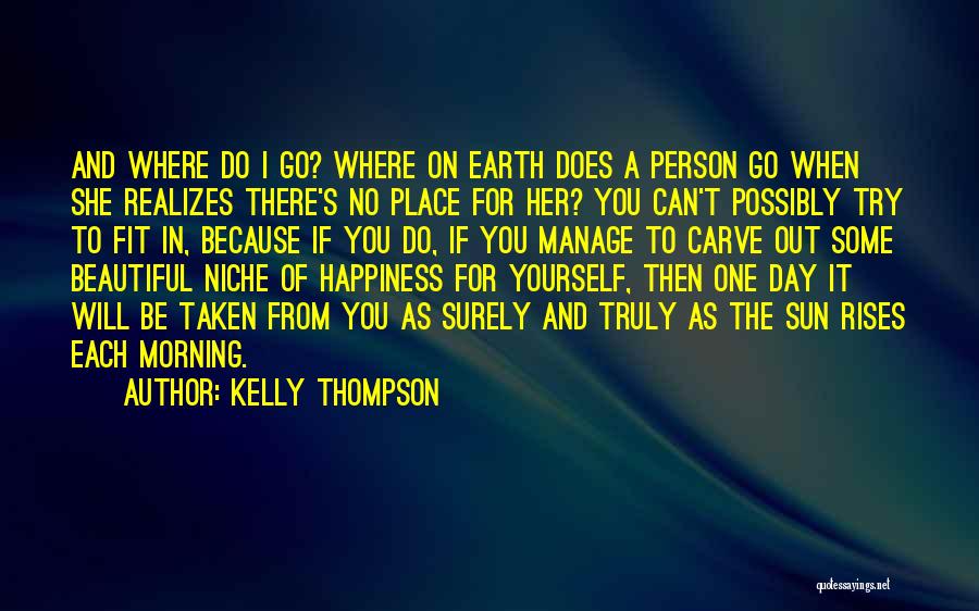 Kelly Thompson Quotes: And Where Do I Go? Where On Earth Does A Person Go When She Realizes There's No Place For Her?