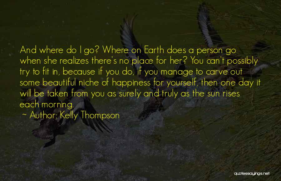 Kelly Thompson Quotes: And Where Do I Go? Where On Earth Does A Person Go When She Realizes There's No Place For Her?