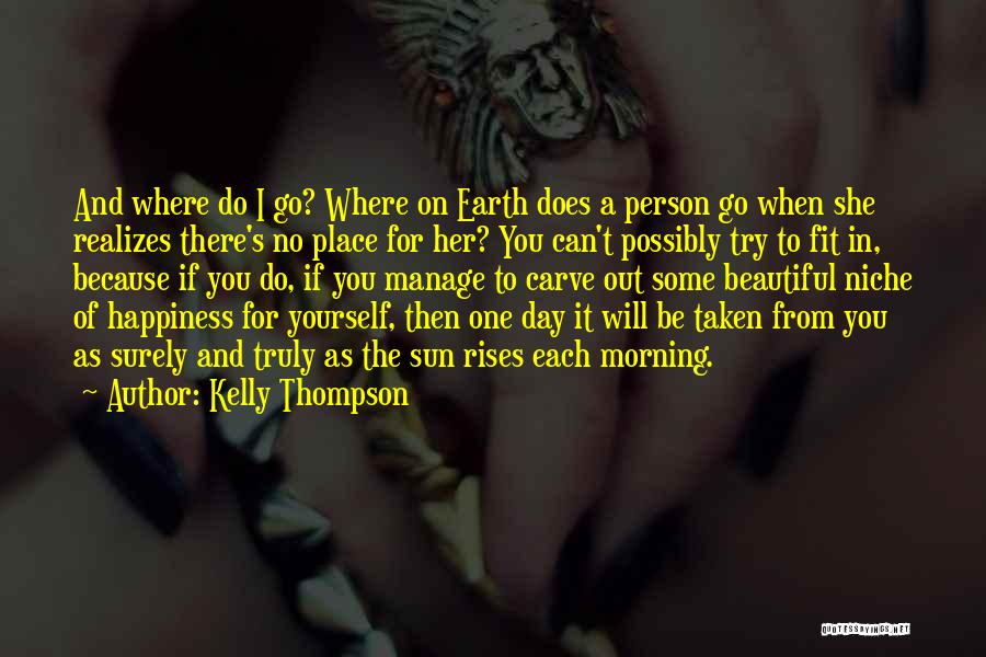 Kelly Thompson Quotes: And Where Do I Go? Where On Earth Does A Person Go When She Realizes There's No Place For Her?