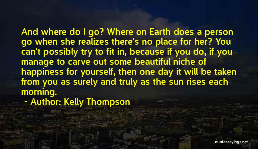 Kelly Thompson Quotes: And Where Do I Go? Where On Earth Does A Person Go When She Realizes There's No Place For Her?