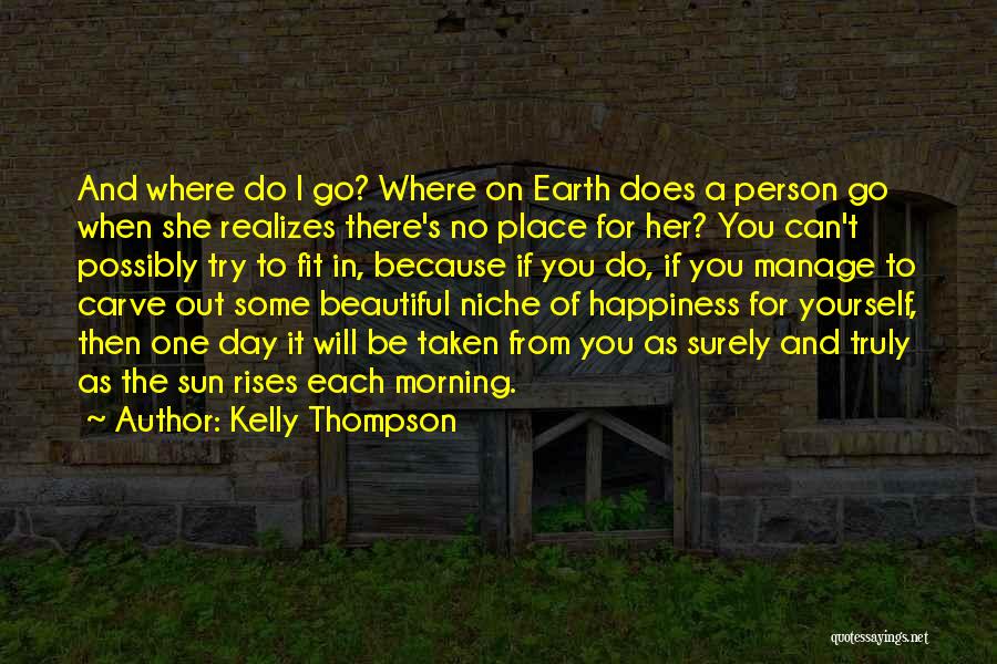 Kelly Thompson Quotes: And Where Do I Go? Where On Earth Does A Person Go When She Realizes There's No Place For Her?