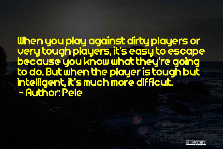 Pele Quotes: When You Play Against Dirty Players Or Very Tough Players, It's Easy To Escape Because You Know What They're Going