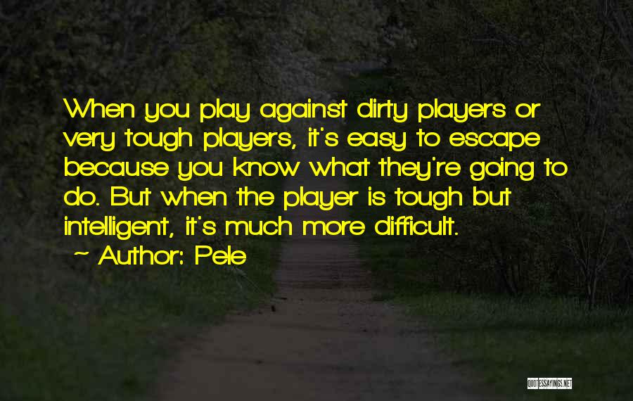 Pele Quotes: When You Play Against Dirty Players Or Very Tough Players, It's Easy To Escape Because You Know What They're Going