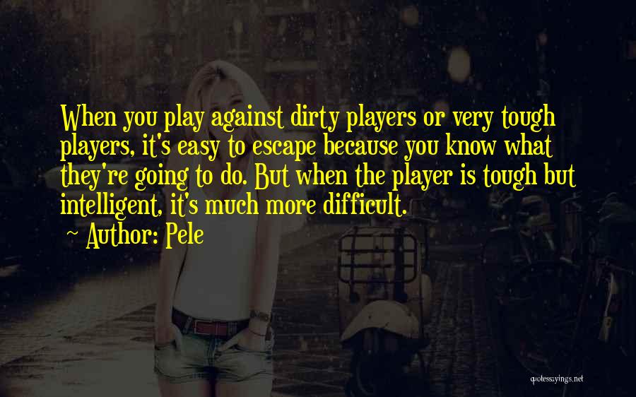 Pele Quotes: When You Play Against Dirty Players Or Very Tough Players, It's Easy To Escape Because You Know What They're Going