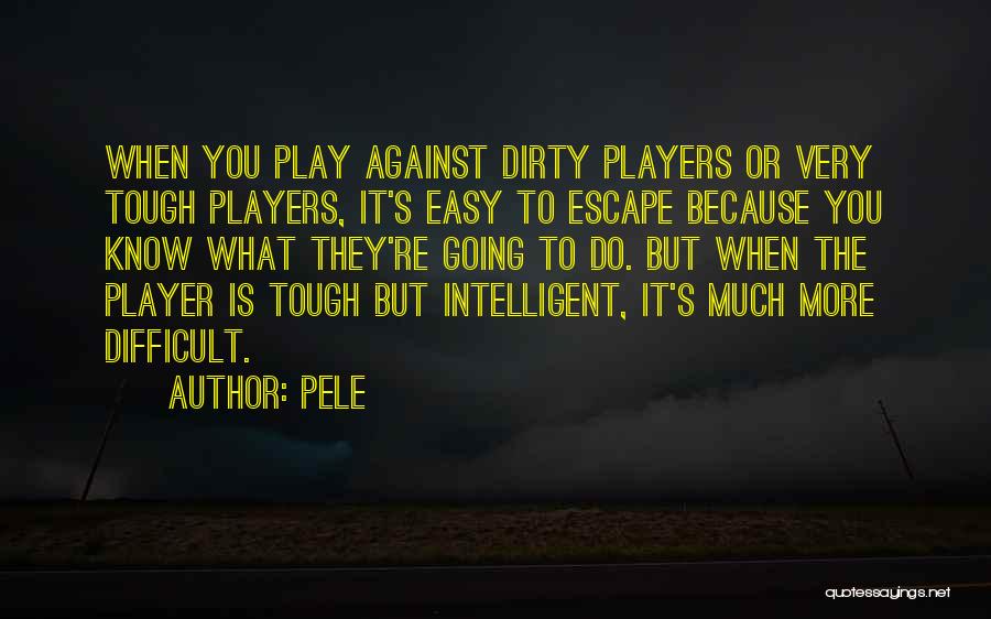 Pele Quotes: When You Play Against Dirty Players Or Very Tough Players, It's Easy To Escape Because You Know What They're Going