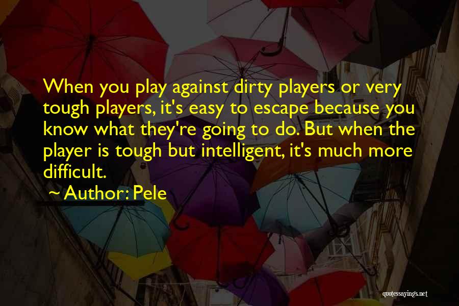 Pele Quotes: When You Play Against Dirty Players Or Very Tough Players, It's Easy To Escape Because You Know What They're Going