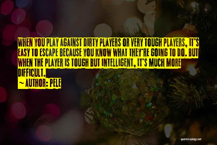 Pele Quotes: When You Play Against Dirty Players Or Very Tough Players, It's Easy To Escape Because You Know What They're Going