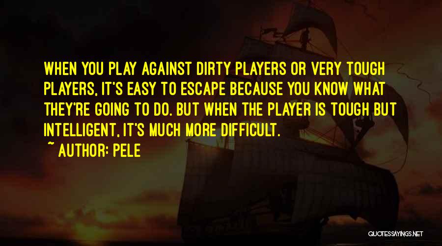Pele Quotes: When You Play Against Dirty Players Or Very Tough Players, It's Easy To Escape Because You Know What They're Going