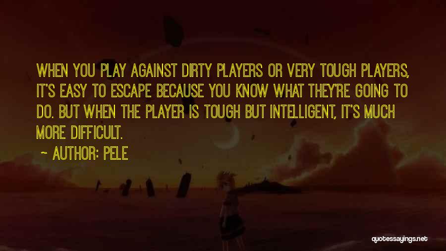 Pele Quotes: When You Play Against Dirty Players Or Very Tough Players, It's Easy To Escape Because You Know What They're Going