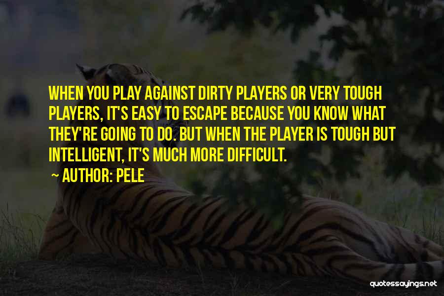 Pele Quotes: When You Play Against Dirty Players Or Very Tough Players, It's Easy To Escape Because You Know What They're Going