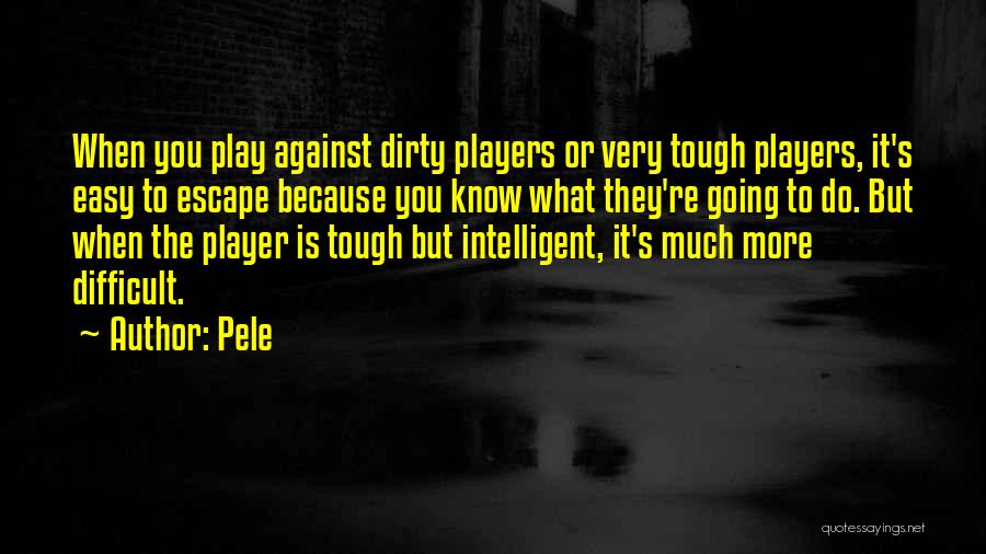 Pele Quotes: When You Play Against Dirty Players Or Very Tough Players, It's Easy To Escape Because You Know What They're Going
