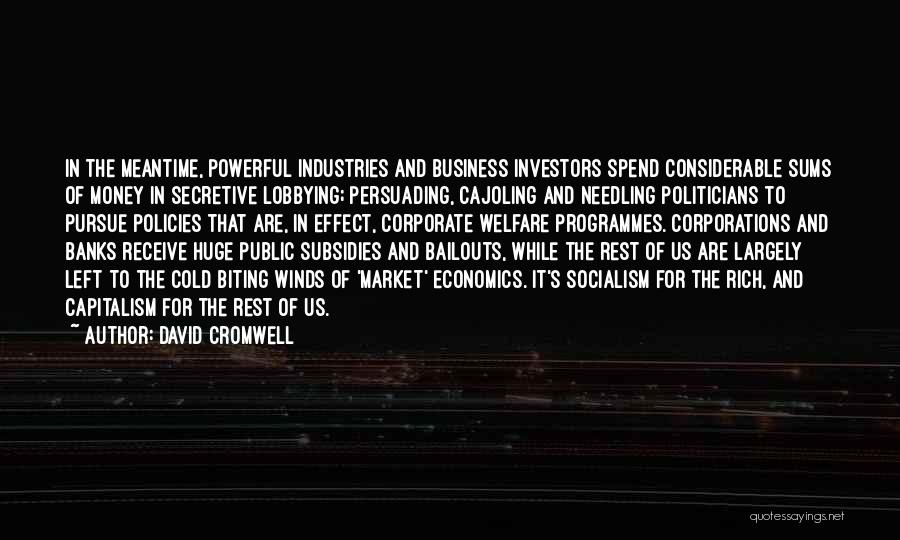 David Cromwell Quotes: In The Meantime, Powerful Industries And Business Investors Spend Considerable Sums Of Money In Secretive Lobbying; Persuading, Cajoling And Needling