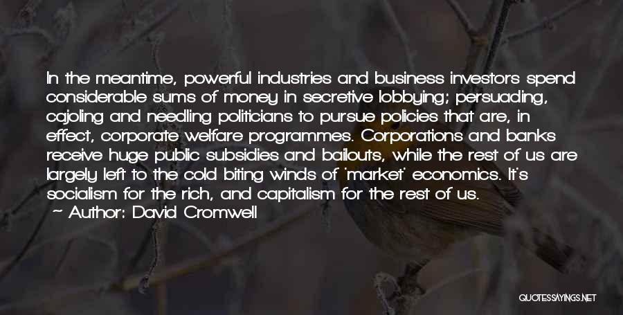 David Cromwell Quotes: In The Meantime, Powerful Industries And Business Investors Spend Considerable Sums Of Money In Secretive Lobbying; Persuading, Cajoling And Needling