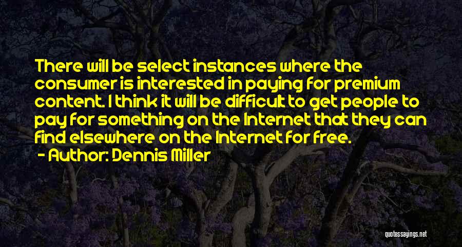 Dennis Miller Quotes: There Will Be Select Instances Where The Consumer Is Interested In Paying For Premium Content. I Think It Will Be