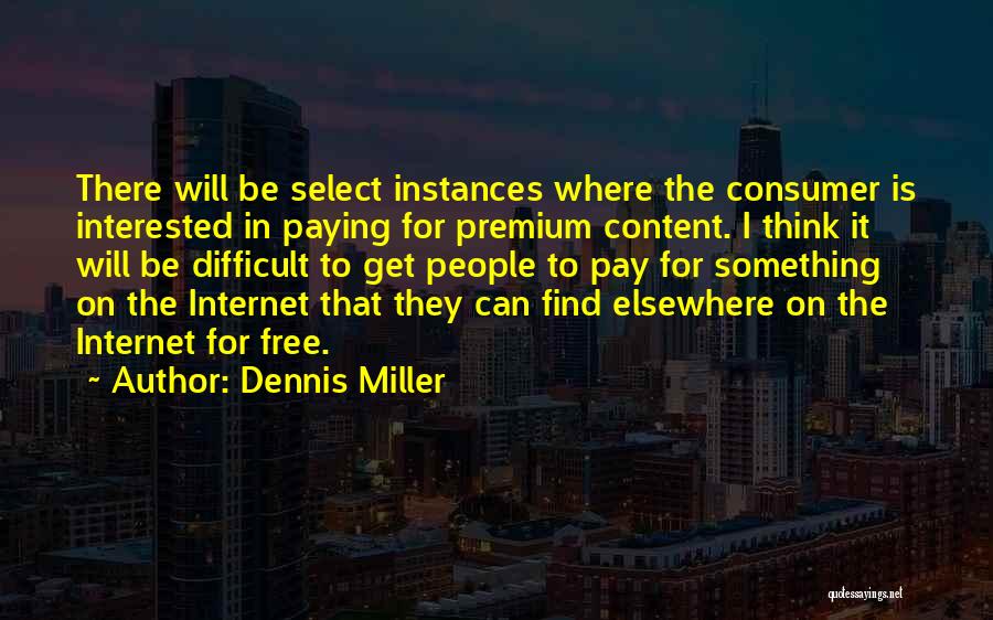 Dennis Miller Quotes: There Will Be Select Instances Where The Consumer Is Interested In Paying For Premium Content. I Think It Will Be