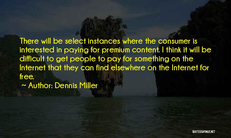 Dennis Miller Quotes: There Will Be Select Instances Where The Consumer Is Interested In Paying For Premium Content. I Think It Will Be