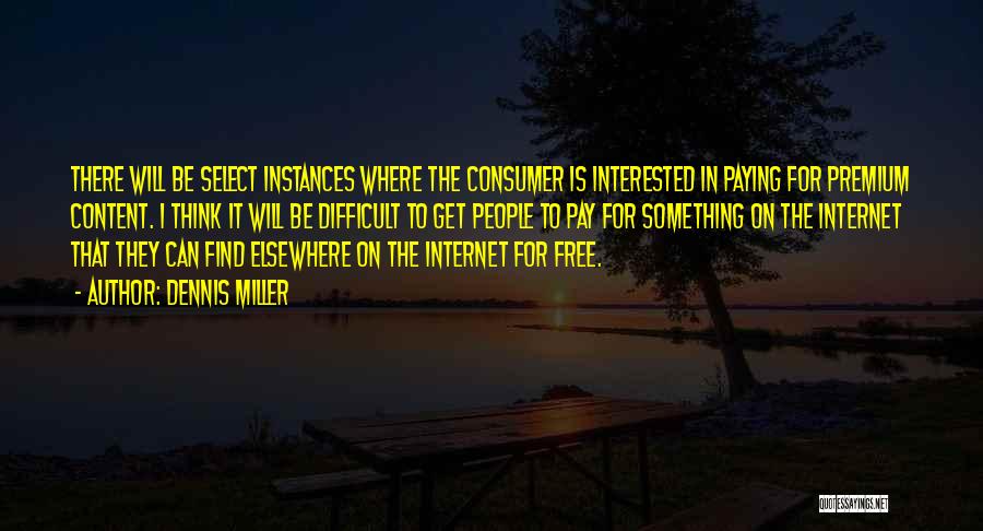 Dennis Miller Quotes: There Will Be Select Instances Where The Consumer Is Interested In Paying For Premium Content. I Think It Will Be