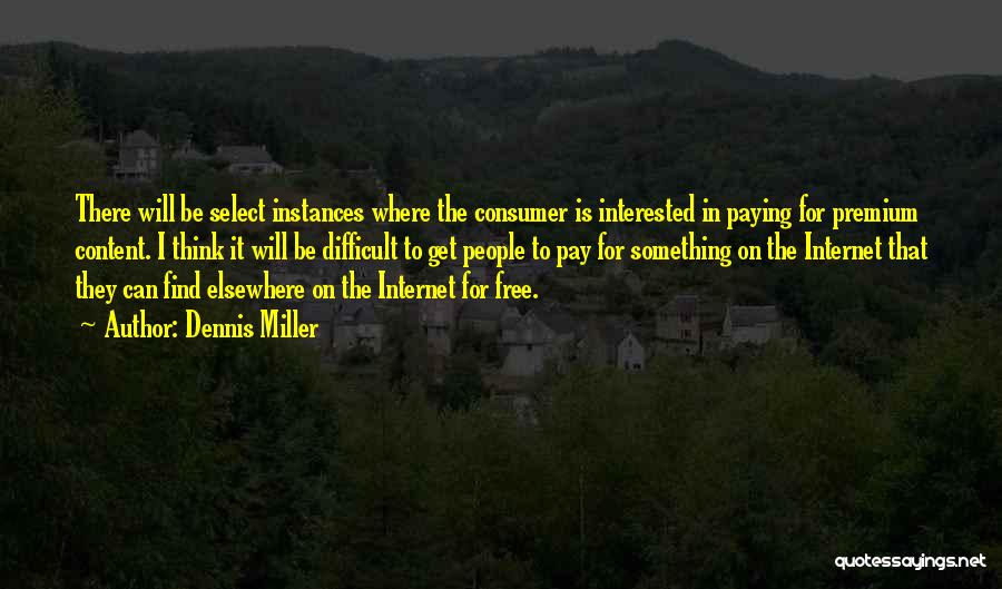 Dennis Miller Quotes: There Will Be Select Instances Where The Consumer Is Interested In Paying For Premium Content. I Think It Will Be