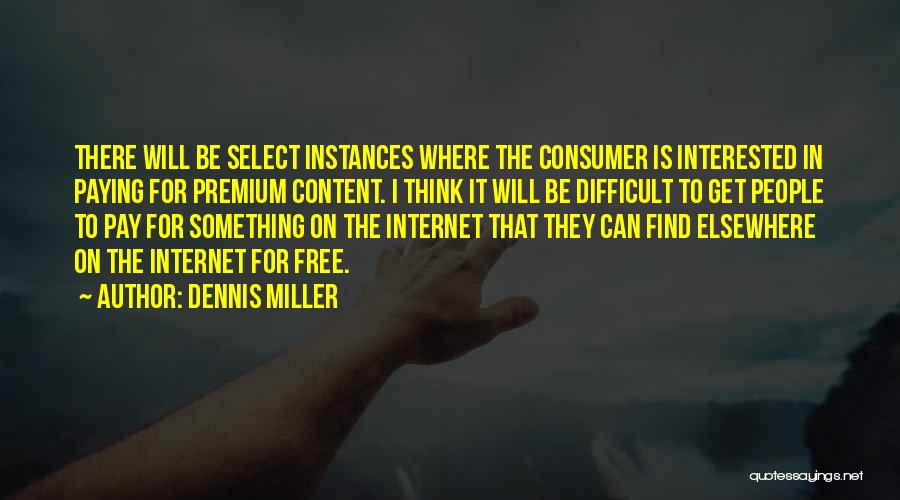 Dennis Miller Quotes: There Will Be Select Instances Where The Consumer Is Interested In Paying For Premium Content. I Think It Will Be