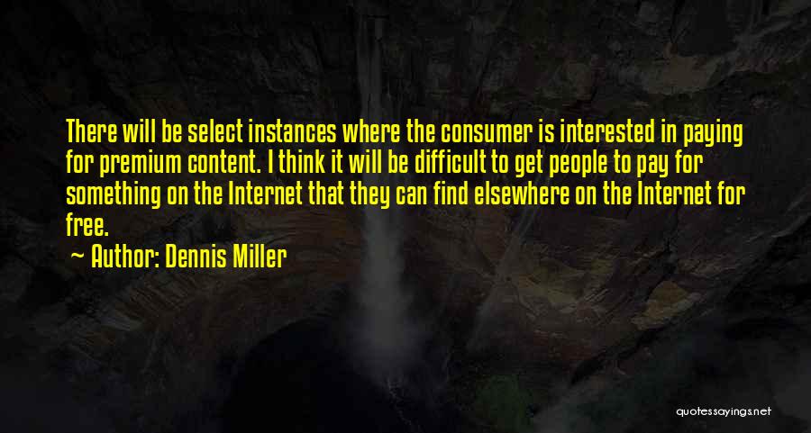 Dennis Miller Quotes: There Will Be Select Instances Where The Consumer Is Interested In Paying For Premium Content. I Think It Will Be