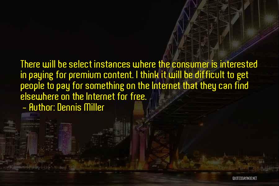 Dennis Miller Quotes: There Will Be Select Instances Where The Consumer Is Interested In Paying For Premium Content. I Think It Will Be