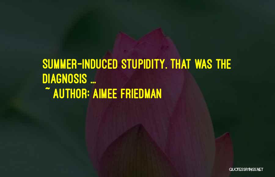 Aimee Friedman Quotes: Summer-induced Stupidity. That Was The Diagnosis ...