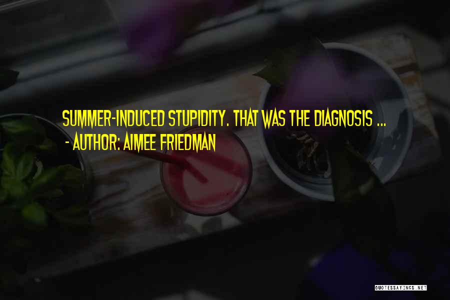 Aimee Friedman Quotes: Summer-induced Stupidity. That Was The Diagnosis ...