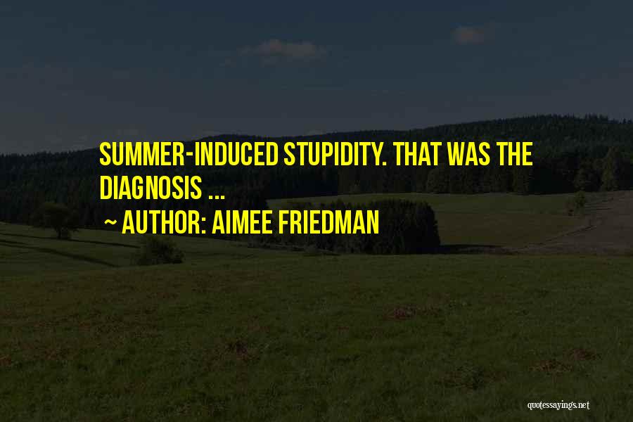 Aimee Friedman Quotes: Summer-induced Stupidity. That Was The Diagnosis ...