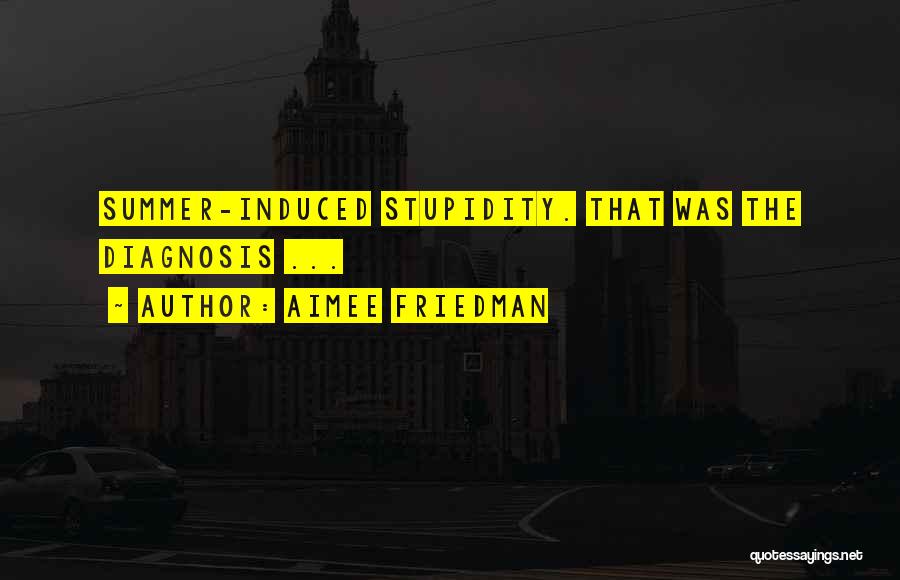 Aimee Friedman Quotes: Summer-induced Stupidity. That Was The Diagnosis ...