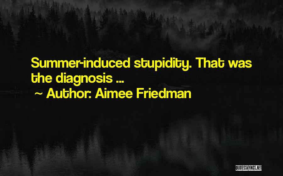Aimee Friedman Quotes: Summer-induced Stupidity. That Was The Diagnosis ...